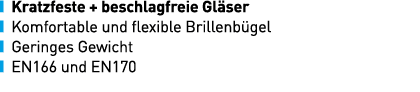 ￼ Kratzfeste + beschlagfreie Gl ser ￼ Komfortable und flexible Brillenb gel ￼ Geringes Gewicht ￼ EN166 und EN170 