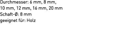 Durchmesser: 6 mm, 8 mm, 10 mm, 12 mm, 16 mm, 20 mm Schaft : 8 mm geeignet f r: Holz 