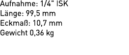 Aufnahme: 1/4\“ ISK L nge: 99,5 mm Eckma : 10,7 mm Gewicht 0,36 kg