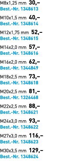 M8x1,25 mm 30,– Best. Nr. 1348613 M10x1,5 mm 40,– Best. Nr. 1348614 M12x1,75 mm 52,– Best. Nr. 1348615 M14x2,0 mm 57,...