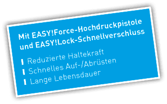 Mit EASY!Force Hochdruckpistole und EASY!Lock Schnellverschluss ￼ Reduzierte Haltekraft ￼ Schnelles Auf /Abr sten ￼ L...
