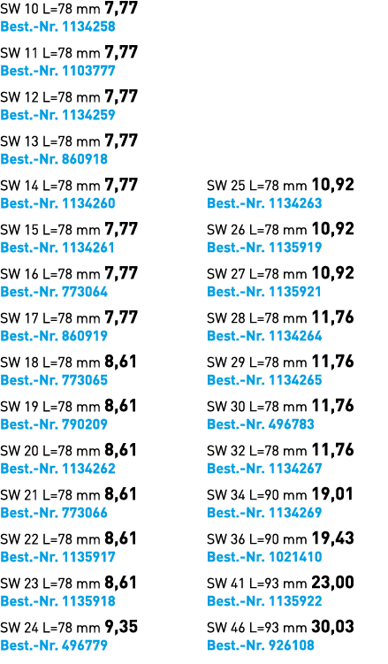 SW 10 L=78 mm 7,77 Best. Nr. 1134258 SW 11 L=78 mm 7,77 Best. Nr. 1103777 SW 12 L=78 mm 7,77 Best. Nr. 1134259 SW 13 ...