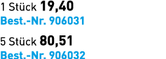 1 St ck 19,40 Best. Nr. 906031 5 St ck 80,51 Best. Nr. 906032