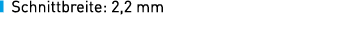￼ Schnittbreite: 2,2 mm