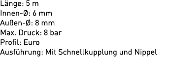 L nge: 5 m Innen : 6 mm Au en  : 8 mm Max. Druck: 8 bar Profil: Euro Ausf hrung: Mit Schnellkupplung und Nippel 
