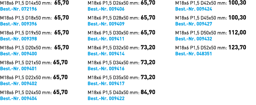 M18x6 P1,5 D14x50 mm: 65,70 Best. Nr. 072196 M18x6 P1,5 D18x50 mm: 65,70 Best. Nr. 009396 M18x6 P1,5 D19x50 mm: 65,70...