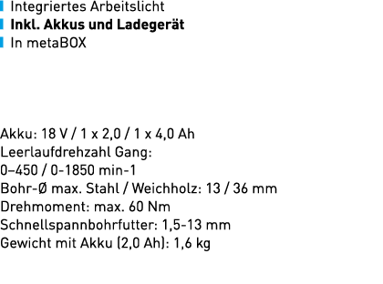 ￼ Integriertes Arbeitslicht ￼ Inkl. Akkus und Ladeger t ￼ In metaBOX Akku: 18 V / 1 x 2,0 / 1 x 4,0 Ah Leerlaufdrehza...