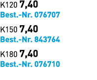 K120 7,40 Best. Nr. 076707 K150 7,40 Best. Nr. 843764 K180 7,40 Best. Nr. 076710