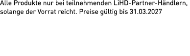 Alle Produkte nur bei teilnehmenden LiHD Partner H ndlern, solange der Vorrat reicht. Preise g ltig bis 31.03.2027