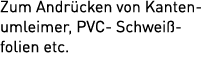 Zum Andr cken von Kantenumleimer, PVC Schwei ­folien etc.