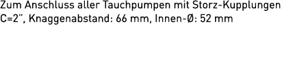 Zum Anschluss aller Tauchpumpen mit Storz Kupplungen C=2”, Knaggenabstand: 66 mm, Innen : 52 mm 